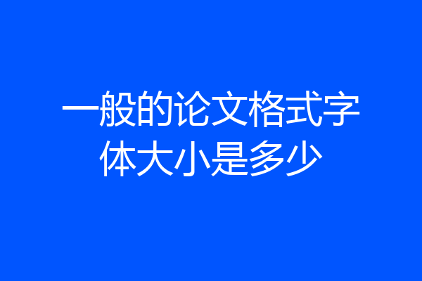 一般的论文格式字体大小是多少