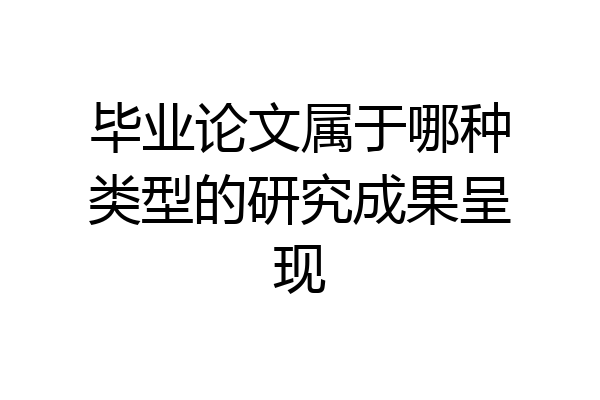 毕业论文属于哪种类型的研究成果呈现