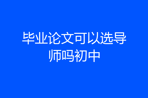 毕业论文可以选导师吗初中
