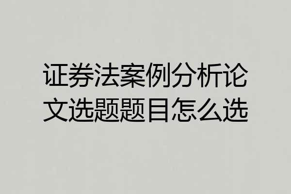 证券法案例分析论文选题题目怎么选
