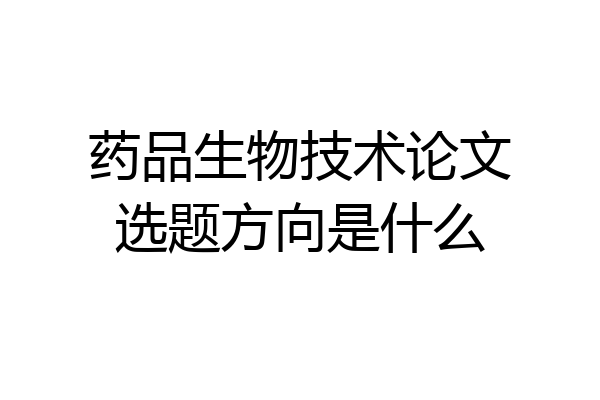 药品生物技术论文选题方向是什么