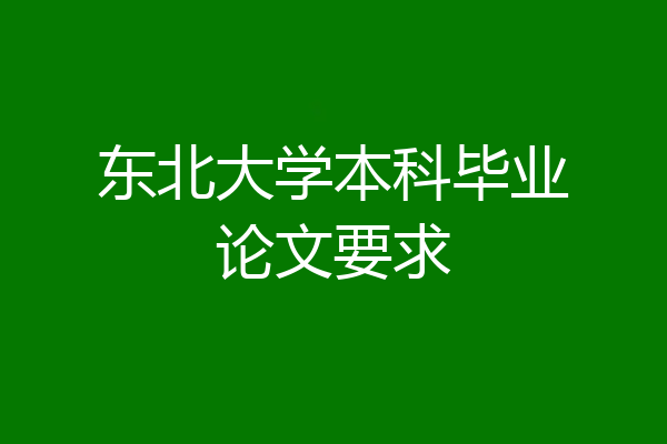 东北大学本科毕业论文要求