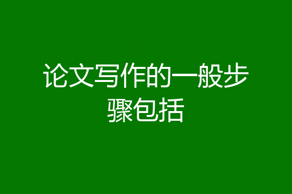 论文写作的一般步骤包括