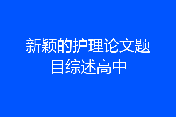 新颖的护理论文题目综述高中