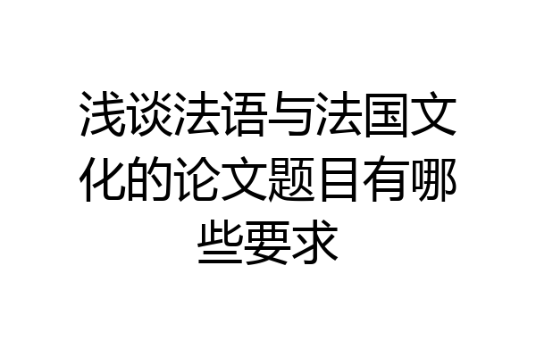 浅谈法语与法国文化的论文题目有哪些要求