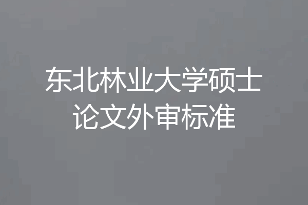 东北林业大学硕士论文外审标准