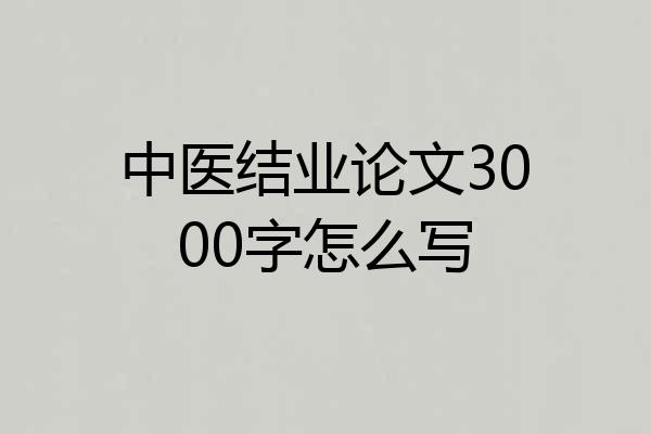 中医结业论文3000字怎么写
