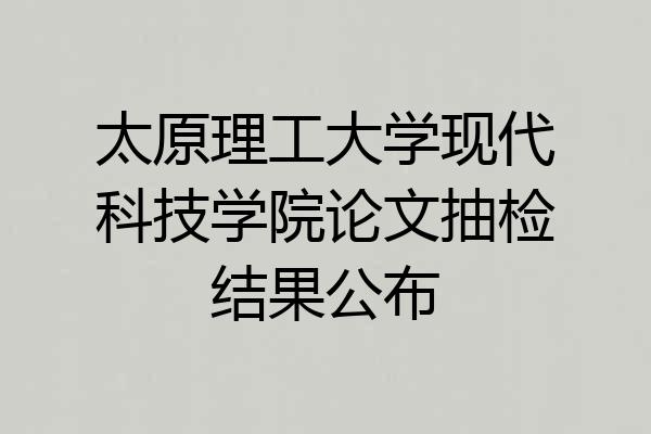 太原理工大学现代科技学院论文抽检结果公布