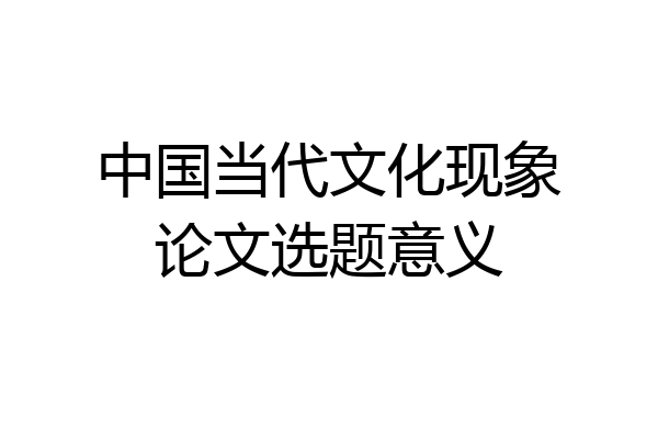 中国当代文化现象论文选题意义