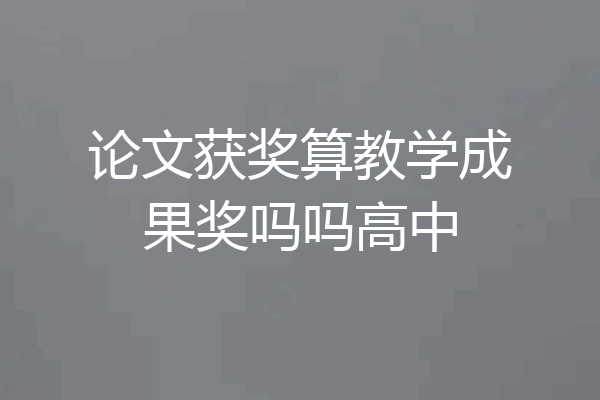 论文获奖算教学成果奖吗吗高中