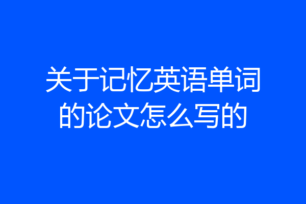 关于记忆英语单词的论文怎么写的