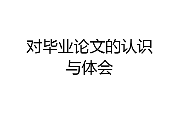 对毕业论文的认识与体会
