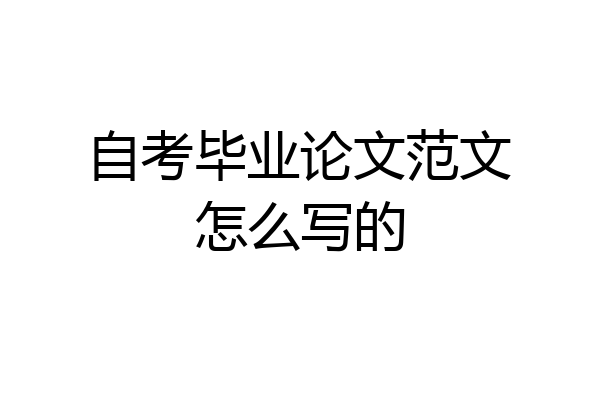 自考毕业论文范文怎么写的