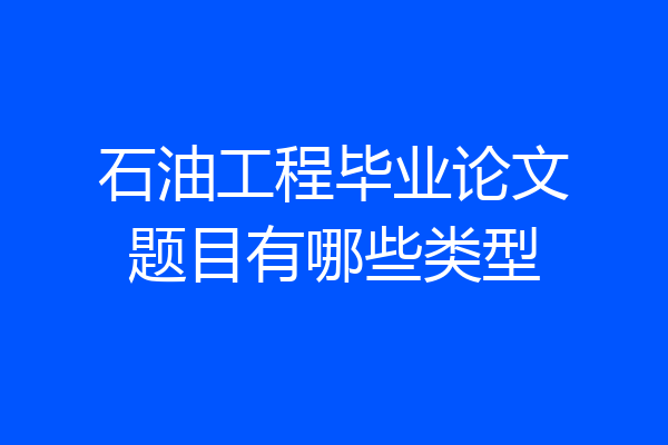 石油工程毕业论文题目有哪些类型