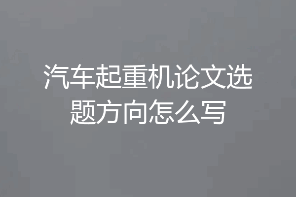 汽车起重机论文选题方向怎么写