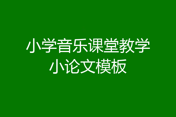 小学音乐课堂教学小论文模板