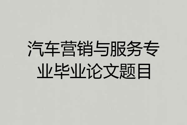 汽车营销与服务专业毕业论文题目