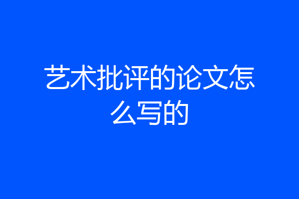 艺术批评的论文怎么写的