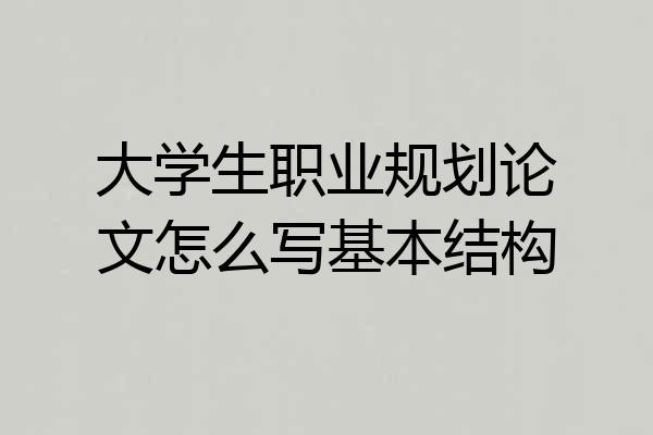 大学生职业规划论文怎么写基本结构