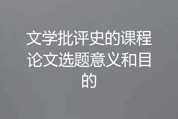 文学批评史的课程论文选题意义和目的