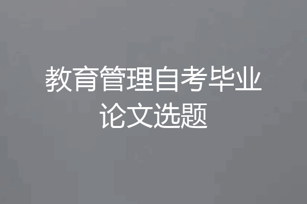 教育管理自考毕业论文选题