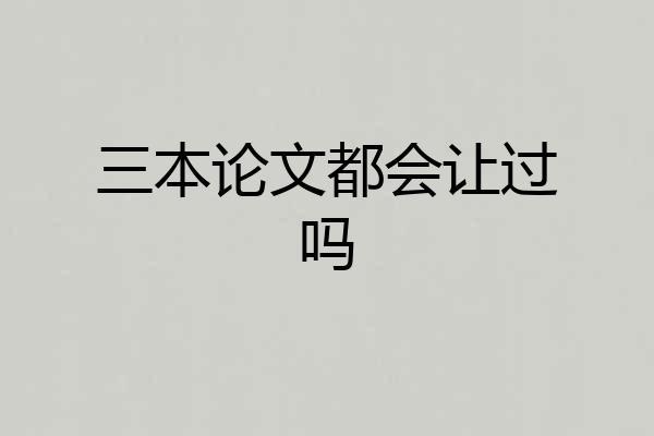 三本论文都会让过吗