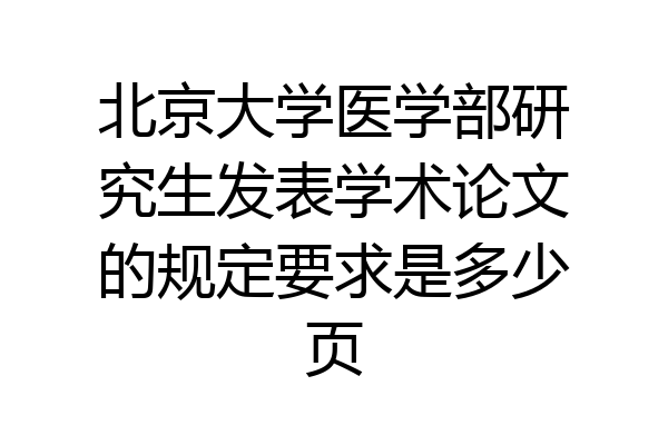北京大学医学部研究生发表学术论文的规定要求是多少页