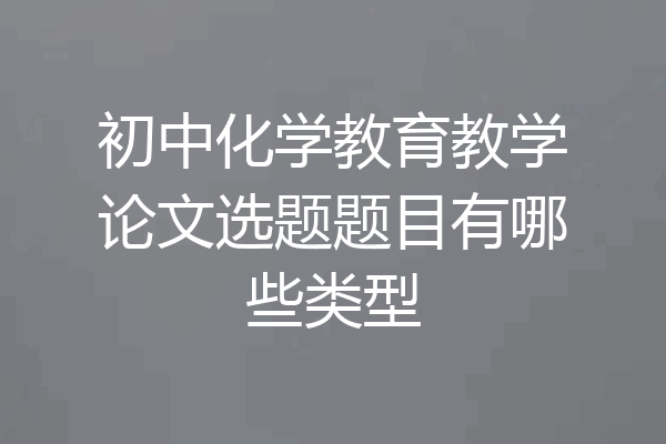 初中化学教育教学论文选题题目有哪些类型