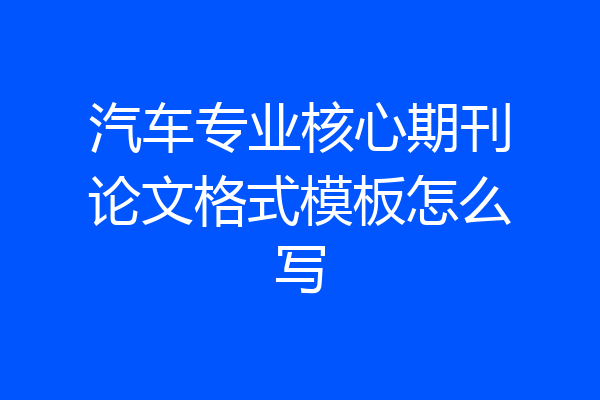 汽车专业核心期刊论文格式模板怎么写
