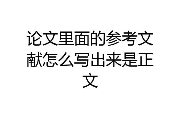 论文里面的参考文献怎么写出来是正文