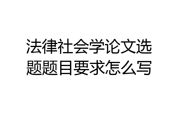 法律社会学论文选题题目要求怎么写