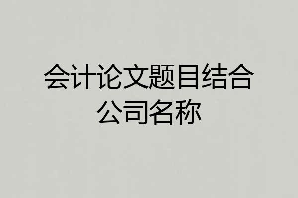 会计论文题目结合公司名称