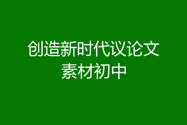 创造新时代议论文素材初中