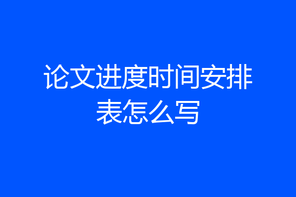论文进度时间安排表怎么写