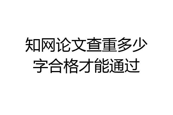 知网论文查重多少字合格才能通过