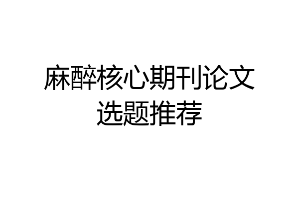 麻醉核心期刊论文选题推荐
