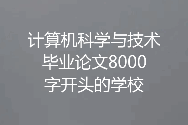 计算机科学与技术毕业论文8000字开头的学校