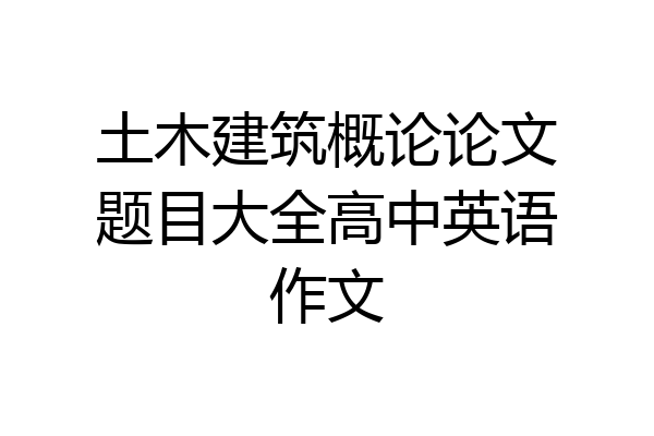 土木建筑概论论文题目大全高中英语作文
