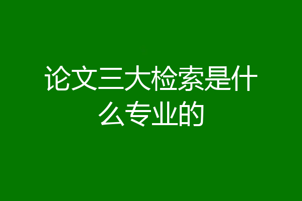 论文三大检索是什么专业的