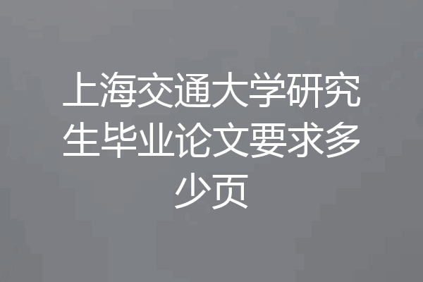 上海交通大学研究生毕业论文要求多少页