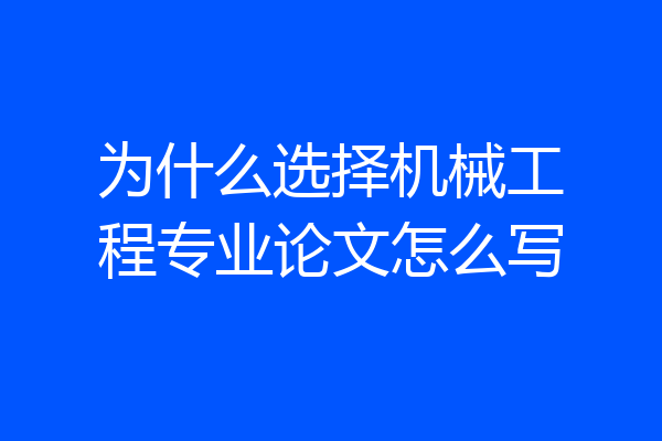 为什么选择机械工程专业论文怎么写