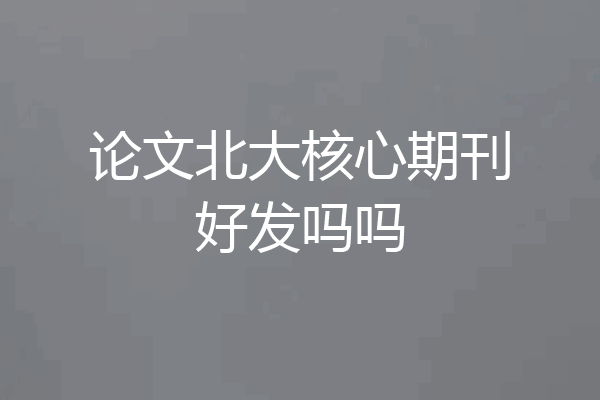 论文北大核心期刊好发吗吗