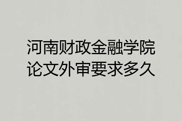 河南财政金融学院论文外审要求多久