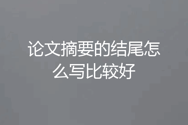 论文摘要的结尾怎么写比较好