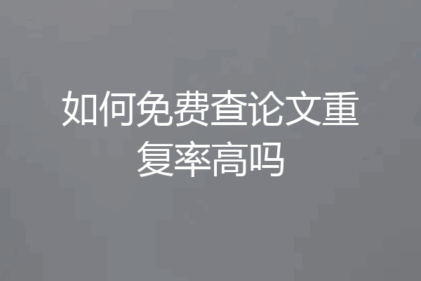如何免费查论文重复率高吗