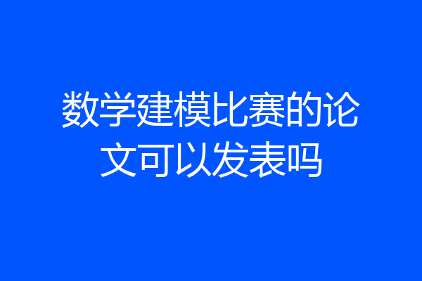 数学建模比赛的论文可以发表吗