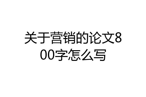 关于营销的论文800字怎么写