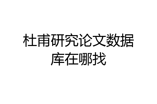 杜甫研究论文数据库在哪找