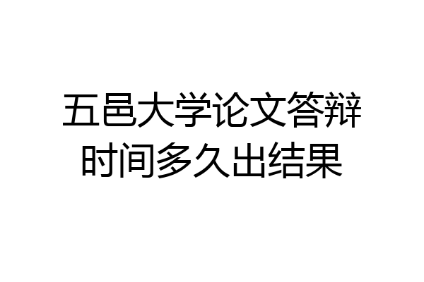 五邑大学论文答辩时间多久出结果