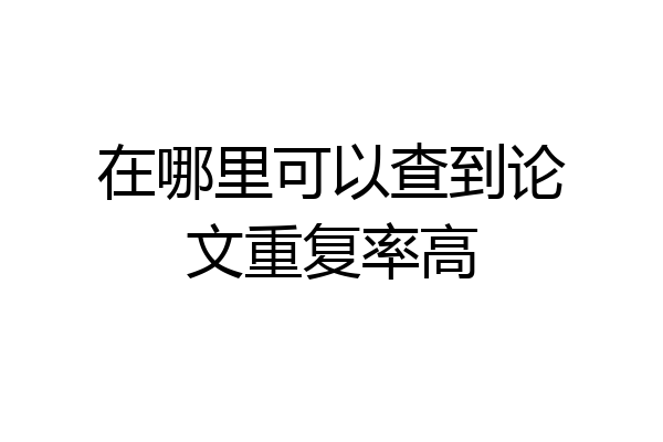在哪里可以查到论文重复率高